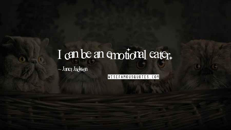 Janet Jackson Quotes: I can be an emotional eater.
