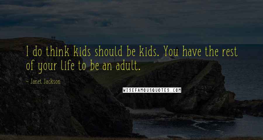 Janet Jackson Quotes: I do think kids should be kids. You have the rest of your life to be an adult.