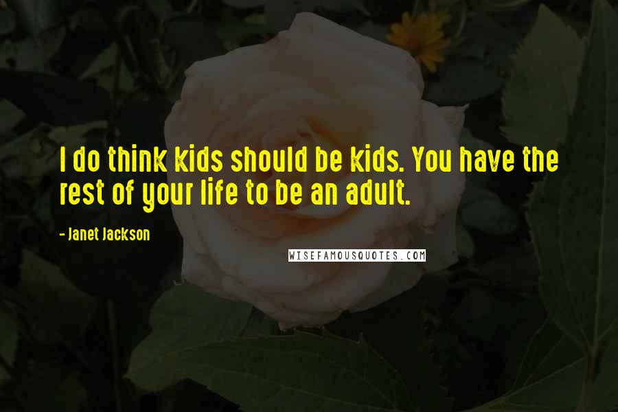 Janet Jackson Quotes: I do think kids should be kids. You have the rest of your life to be an adult.