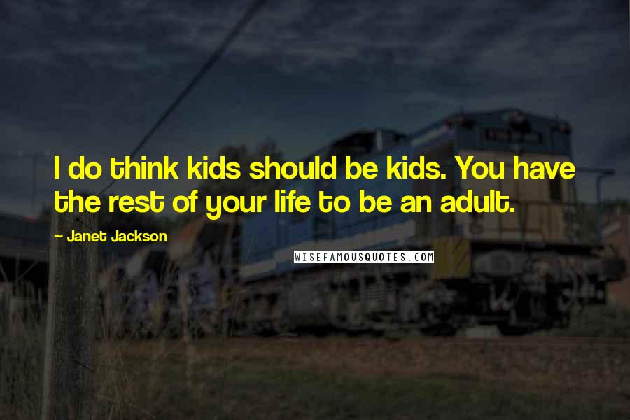 Janet Jackson Quotes: I do think kids should be kids. You have the rest of your life to be an adult.