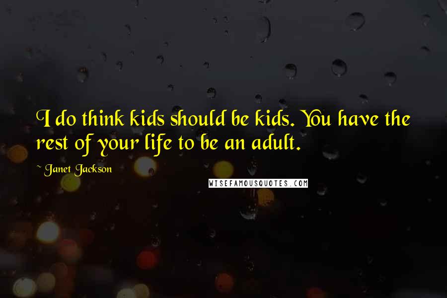 Janet Jackson Quotes: I do think kids should be kids. You have the rest of your life to be an adult.