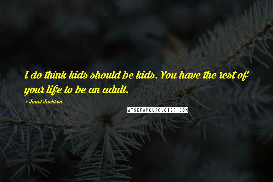 Janet Jackson Quotes: I do think kids should be kids. You have the rest of your life to be an adult.