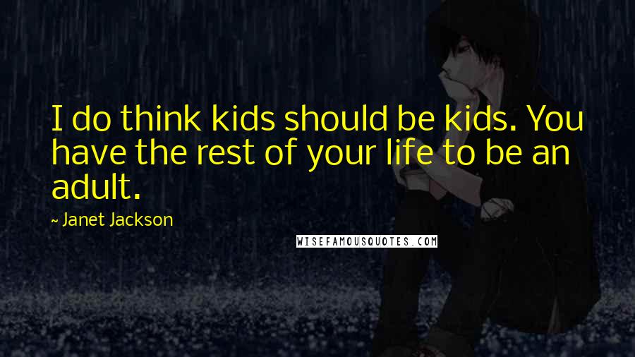 Janet Jackson Quotes: I do think kids should be kids. You have the rest of your life to be an adult.