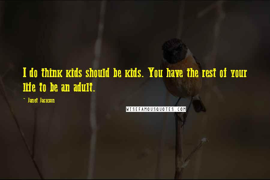 Janet Jackson Quotes: I do think kids should be kids. You have the rest of your life to be an adult.
