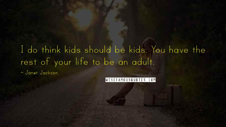 Janet Jackson Quotes: I do think kids should be kids. You have the rest of your life to be an adult.