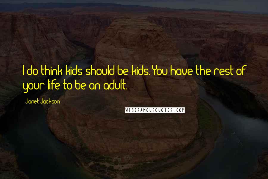 Janet Jackson Quotes: I do think kids should be kids. You have the rest of your life to be an adult.