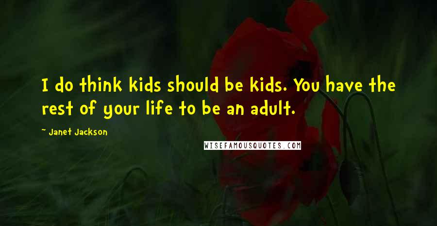 Janet Jackson Quotes: I do think kids should be kids. You have the rest of your life to be an adult.