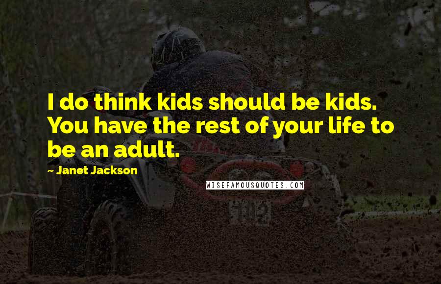 Janet Jackson Quotes: I do think kids should be kids. You have the rest of your life to be an adult.