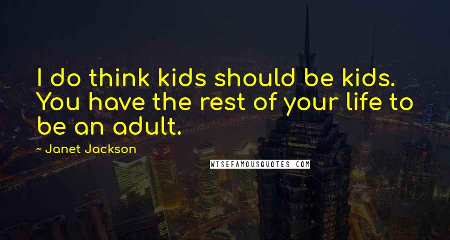 Janet Jackson Quotes: I do think kids should be kids. You have the rest of your life to be an adult.