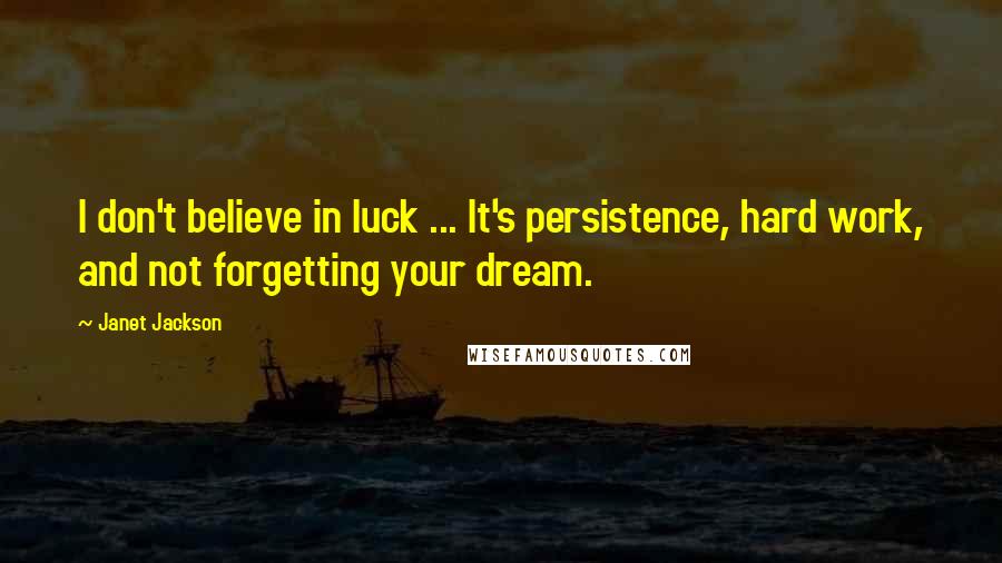 Janet Jackson Quotes: I don't believe in luck ... It's persistence, hard work, and not forgetting your dream.