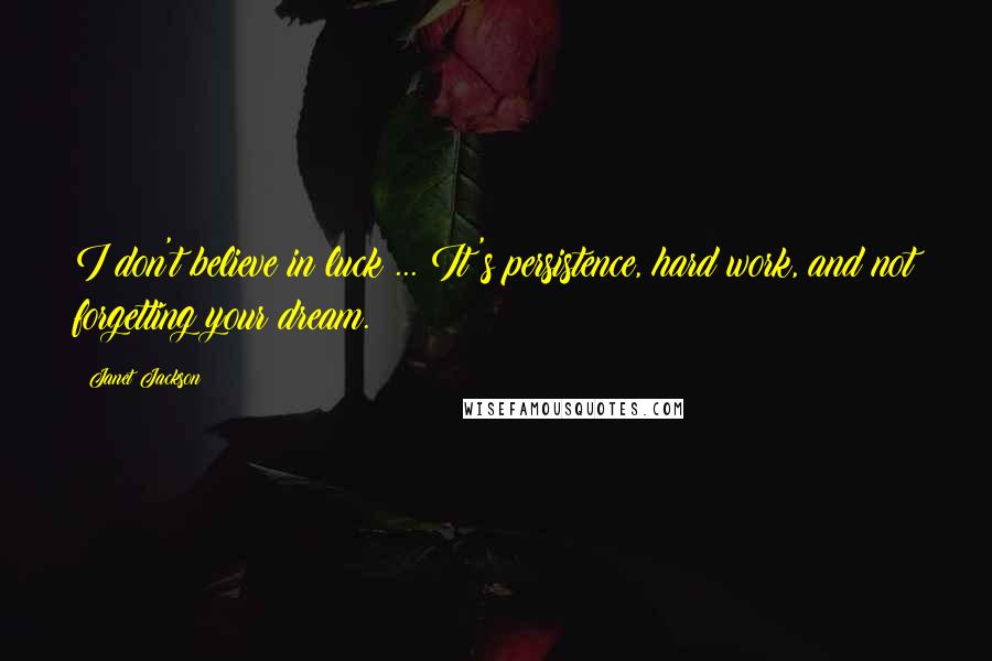 Janet Jackson Quotes: I don't believe in luck ... It's persistence, hard work, and not forgetting your dream.