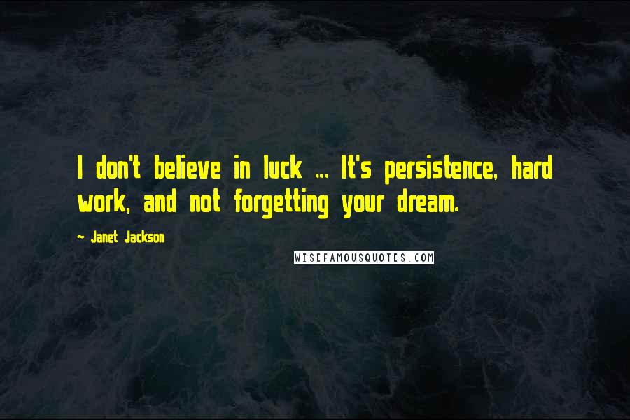 Janet Jackson Quotes: I don't believe in luck ... It's persistence, hard work, and not forgetting your dream.