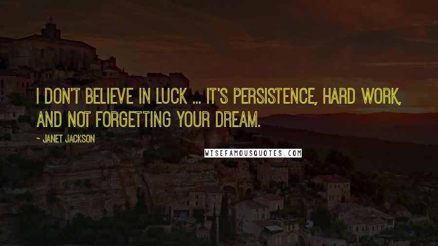 Janet Jackson Quotes: I don't believe in luck ... It's persistence, hard work, and not forgetting your dream.