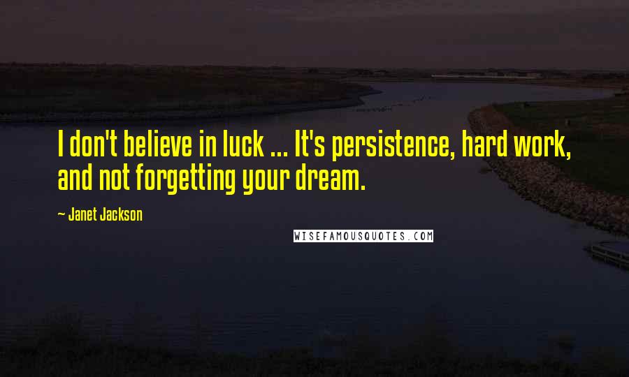 Janet Jackson Quotes: I don't believe in luck ... It's persistence, hard work, and not forgetting your dream.