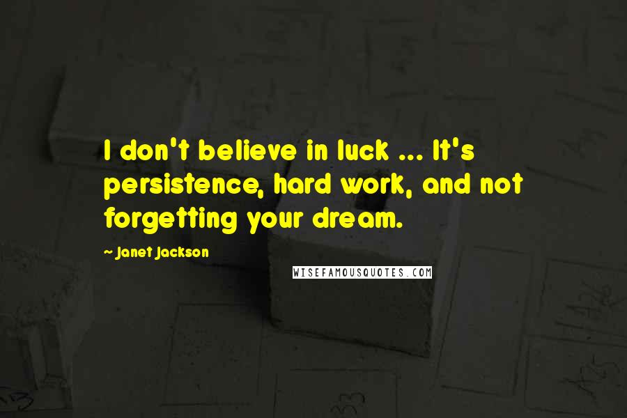 Janet Jackson Quotes: I don't believe in luck ... It's persistence, hard work, and not forgetting your dream.