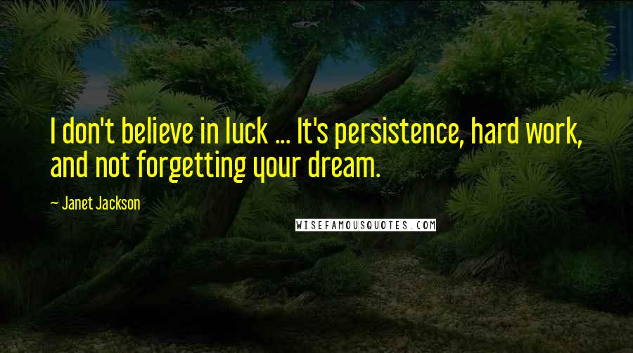 Janet Jackson Quotes: I don't believe in luck ... It's persistence, hard work, and not forgetting your dream.