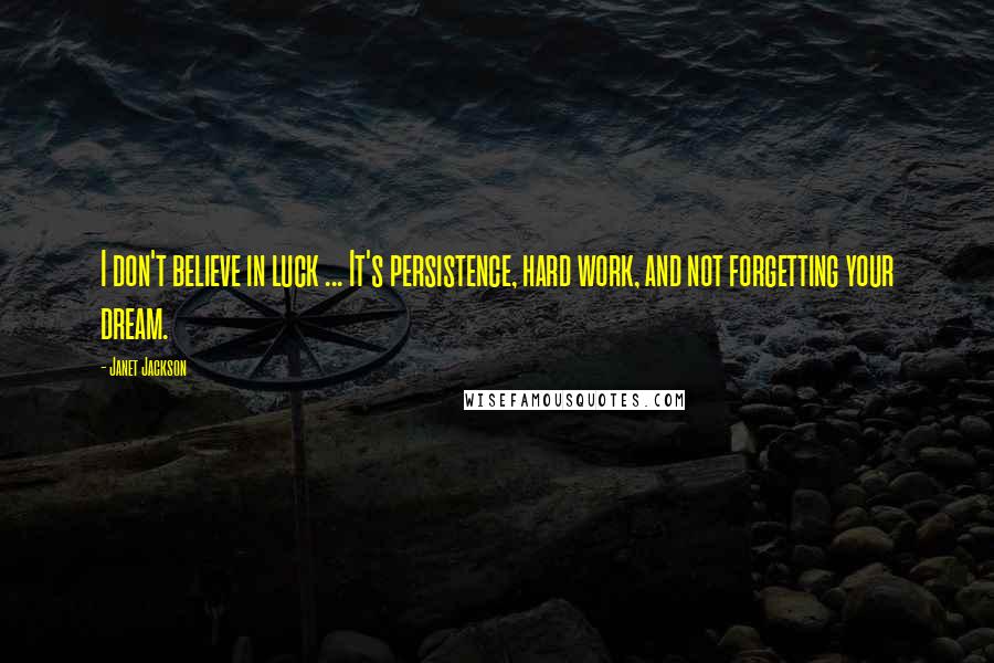 Janet Jackson Quotes: I don't believe in luck ... It's persistence, hard work, and not forgetting your dream.