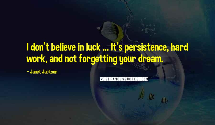 Janet Jackson Quotes: I don't believe in luck ... It's persistence, hard work, and not forgetting your dream.