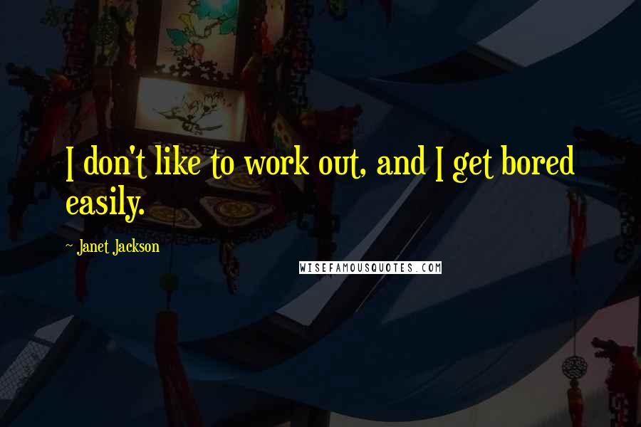 Janet Jackson Quotes: I don't like to work out, and I get bored easily.