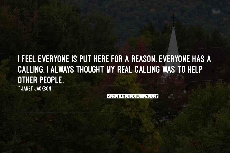 Janet Jackson Quotes: I feel everyone is put here for a reason. Everyone has a calling. I always thought my real calling was to help other people.