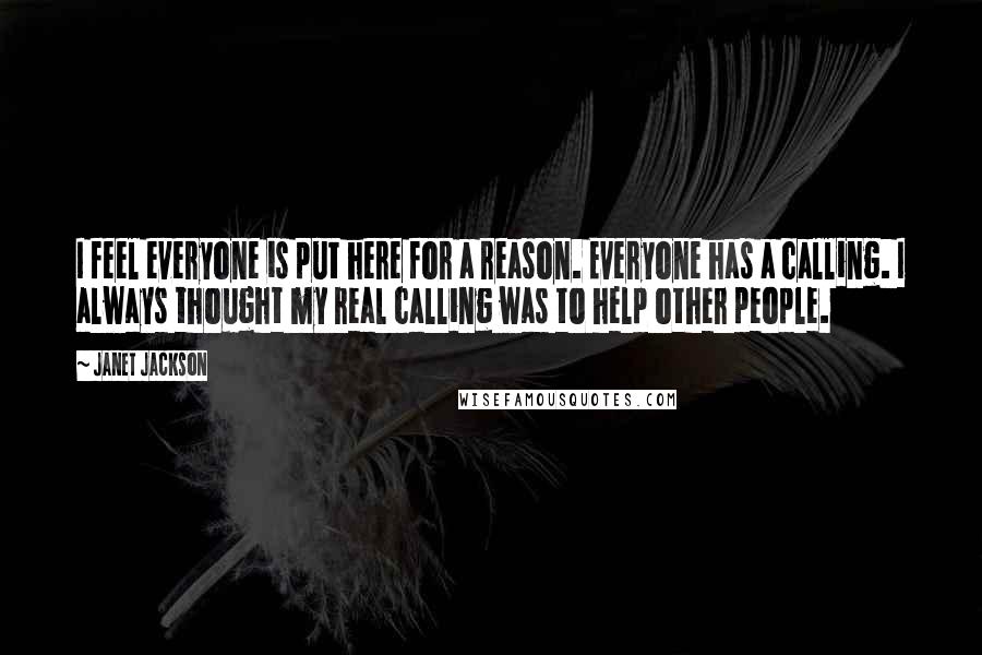 Janet Jackson Quotes: I feel everyone is put here for a reason. Everyone has a calling. I always thought my real calling was to help other people.