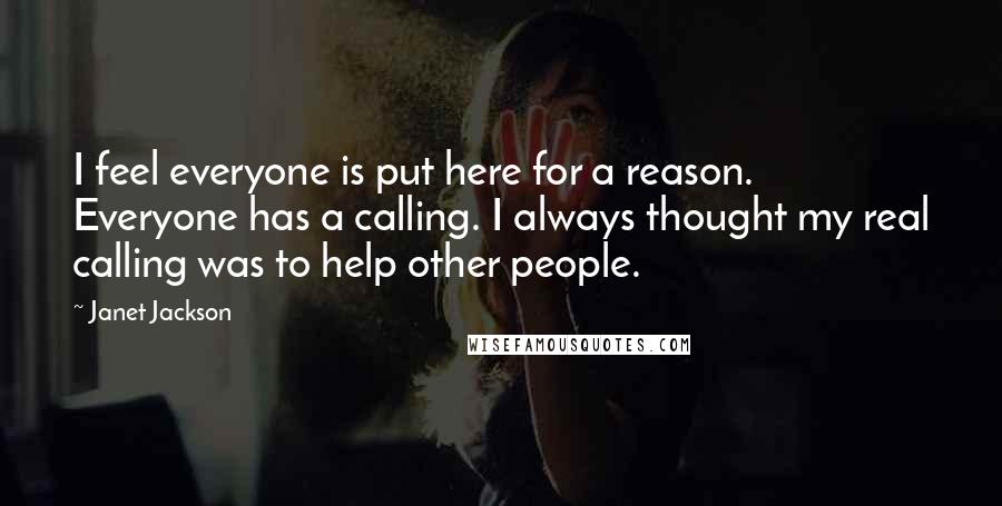 Janet Jackson Quotes: I feel everyone is put here for a reason. Everyone has a calling. I always thought my real calling was to help other people.