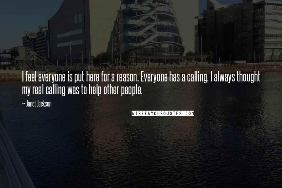 Janet Jackson Quotes: I feel everyone is put here for a reason. Everyone has a calling. I always thought my real calling was to help other people.