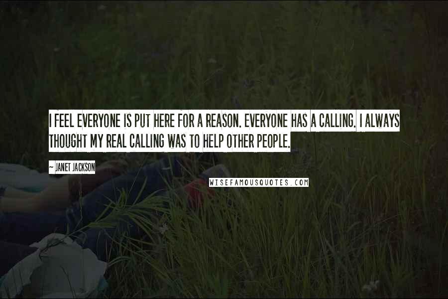 Janet Jackson Quotes: I feel everyone is put here for a reason. Everyone has a calling. I always thought my real calling was to help other people.