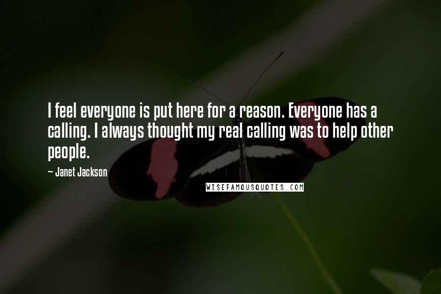 Janet Jackson Quotes: I feel everyone is put here for a reason. Everyone has a calling. I always thought my real calling was to help other people.