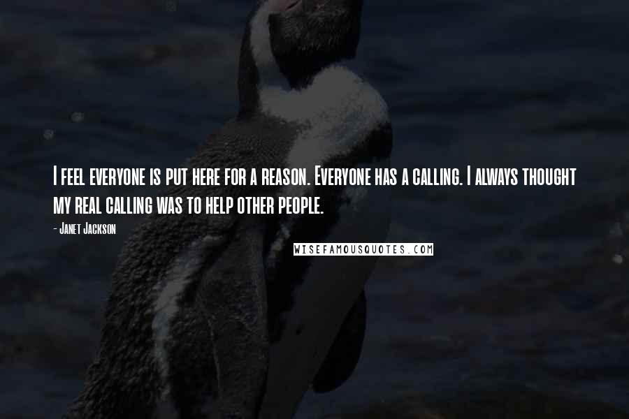 Janet Jackson Quotes: I feel everyone is put here for a reason. Everyone has a calling. I always thought my real calling was to help other people.