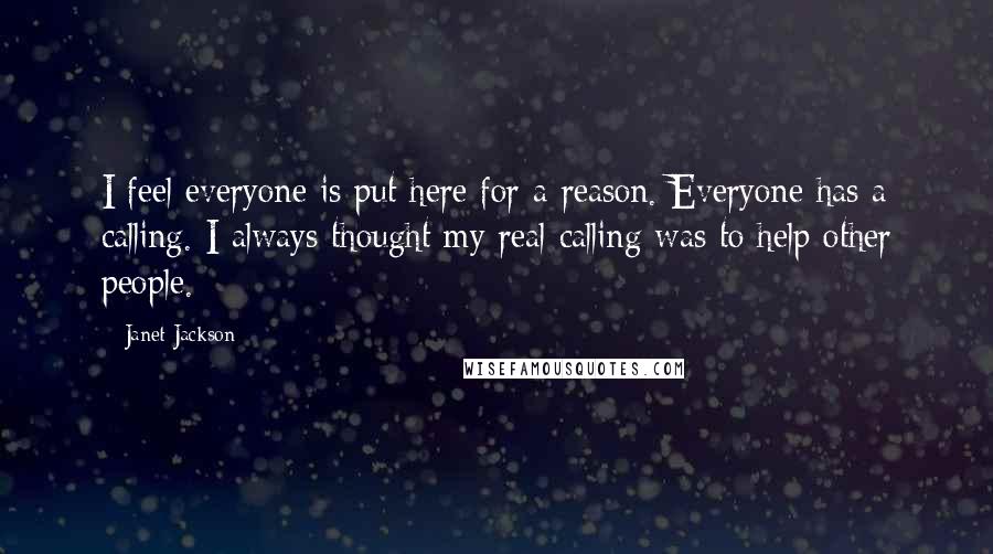 Janet Jackson Quotes: I feel everyone is put here for a reason. Everyone has a calling. I always thought my real calling was to help other people.