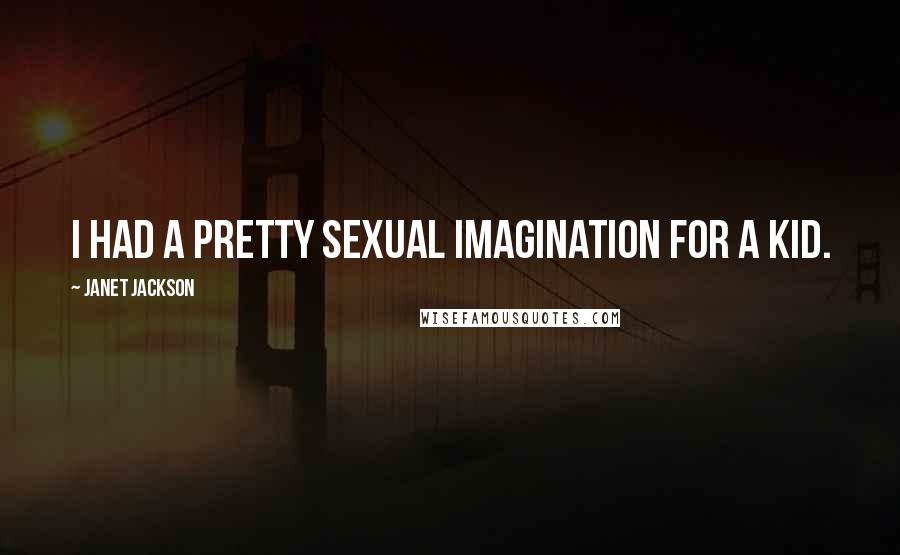 Janet Jackson Quotes: I had a pretty sexual imagination for a kid.