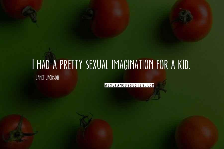 Janet Jackson Quotes: I had a pretty sexual imagination for a kid.