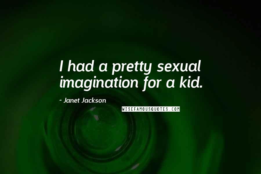 Janet Jackson Quotes: I had a pretty sexual imagination for a kid.