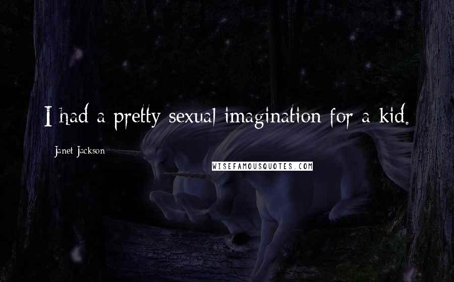 Janet Jackson Quotes: I had a pretty sexual imagination for a kid.