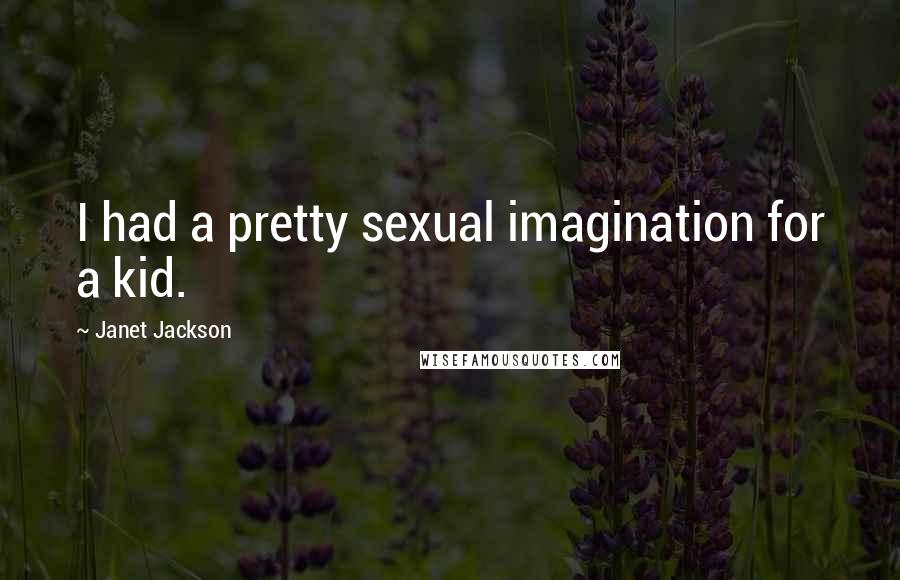 Janet Jackson Quotes: I had a pretty sexual imagination for a kid.