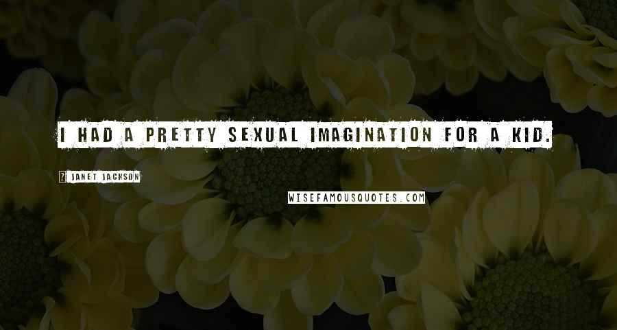 Janet Jackson Quotes: I had a pretty sexual imagination for a kid.