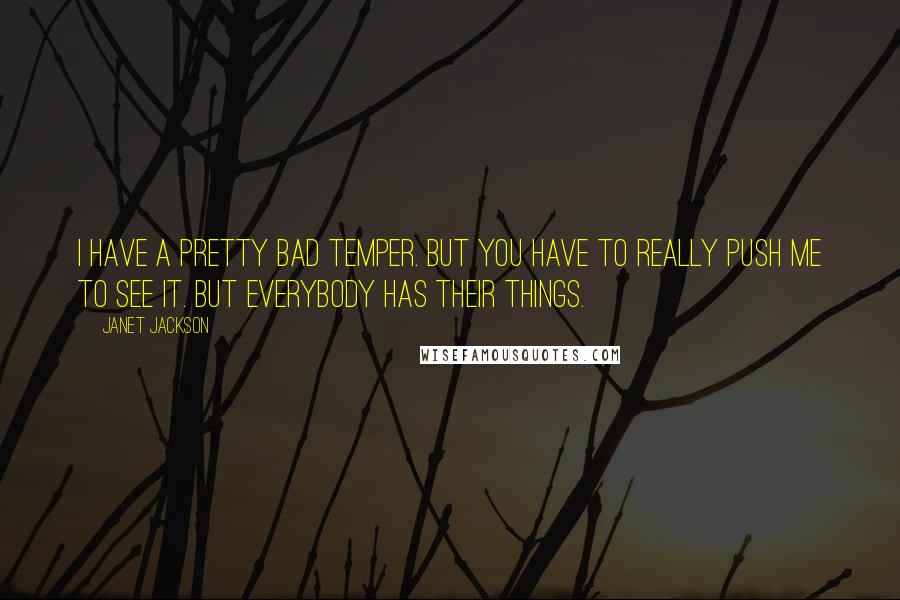 Janet Jackson Quotes: I have a pretty bad temper. But you have to really push me to see it. But everybody has their things.