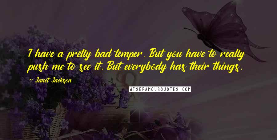 Janet Jackson Quotes: I have a pretty bad temper. But you have to really push me to see it. But everybody has their things.