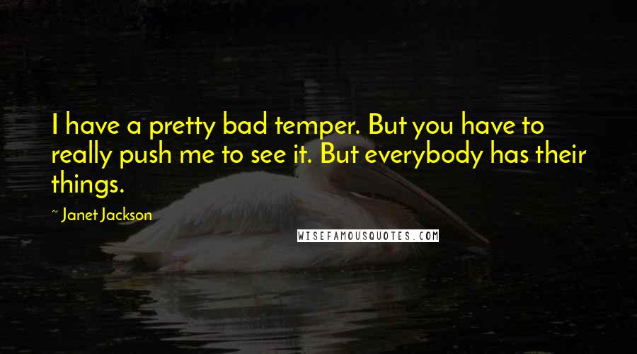 Janet Jackson Quotes: I have a pretty bad temper. But you have to really push me to see it. But everybody has their things.