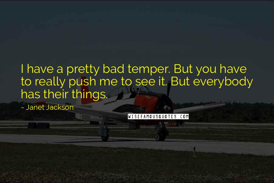 Janet Jackson Quotes: I have a pretty bad temper. But you have to really push me to see it. But everybody has their things.