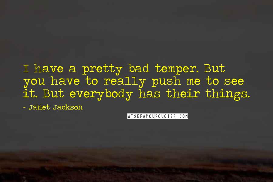 Janet Jackson Quotes: I have a pretty bad temper. But you have to really push me to see it. But everybody has their things.