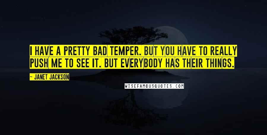 Janet Jackson Quotes: I have a pretty bad temper. But you have to really push me to see it. But everybody has their things.