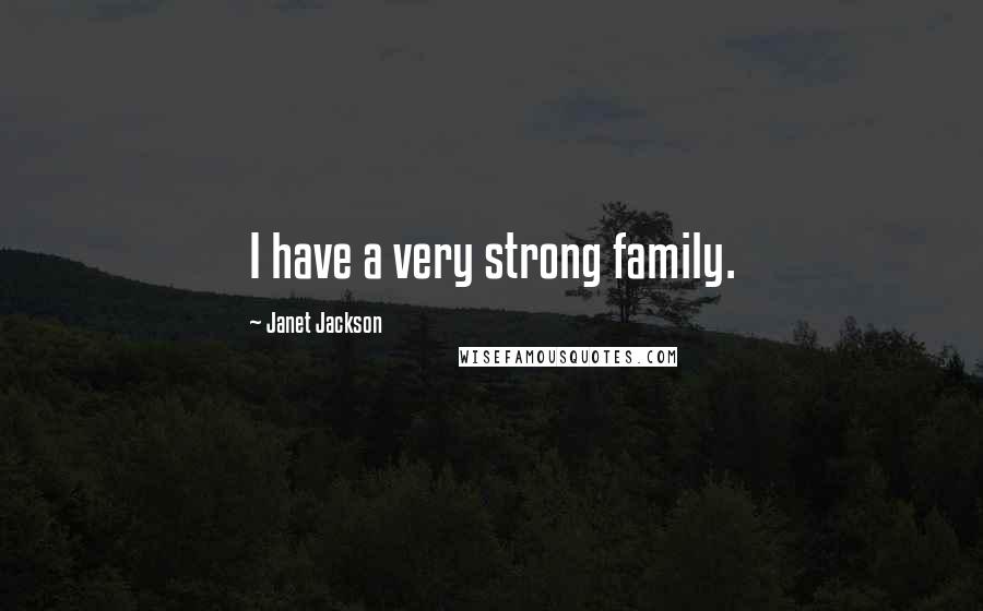 Janet Jackson Quotes: I have a very strong family.