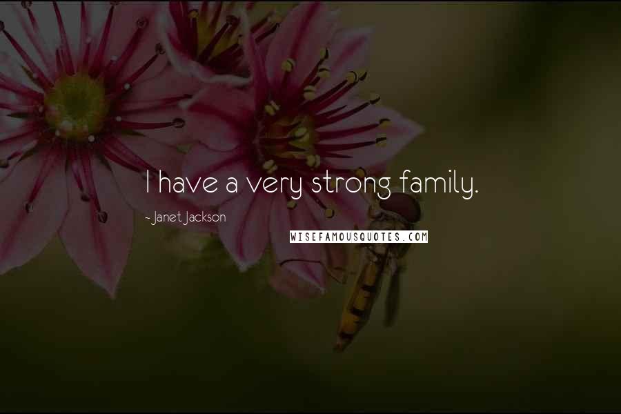 Janet Jackson Quotes: I have a very strong family.