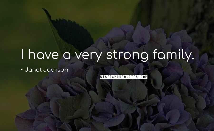 Janet Jackson Quotes: I have a very strong family.