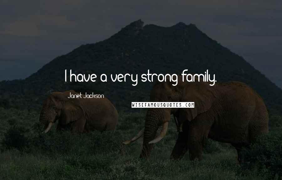 Janet Jackson Quotes: I have a very strong family.