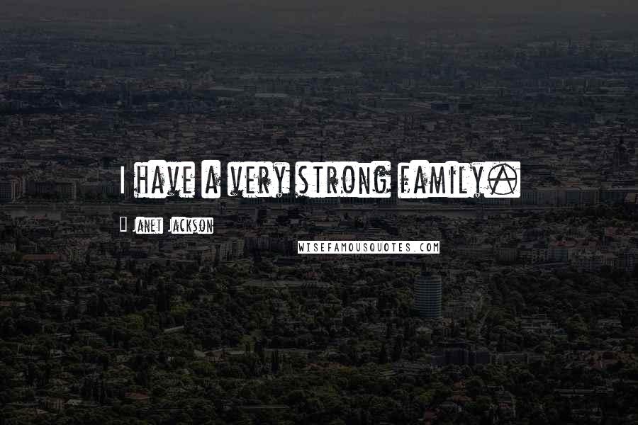 Janet Jackson Quotes: I have a very strong family.
