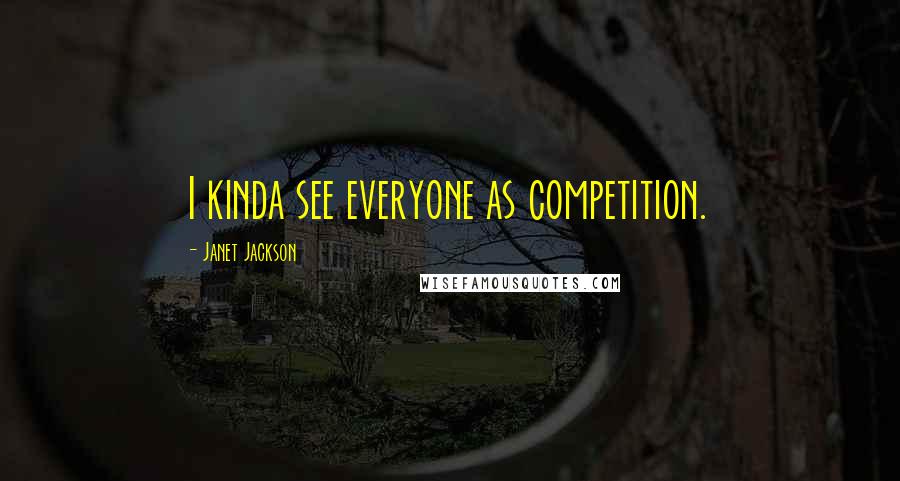 Janet Jackson Quotes: I kinda see everyone as competition.