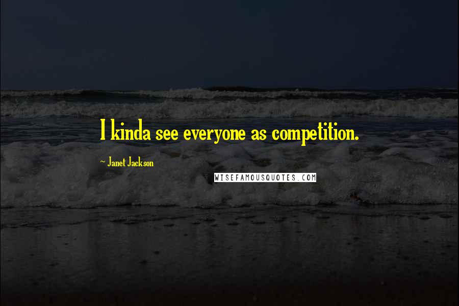 Janet Jackson Quotes: I kinda see everyone as competition.